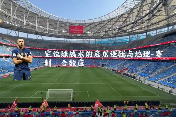 定位球战术的底层逻辑与地理-赛制耦合效应