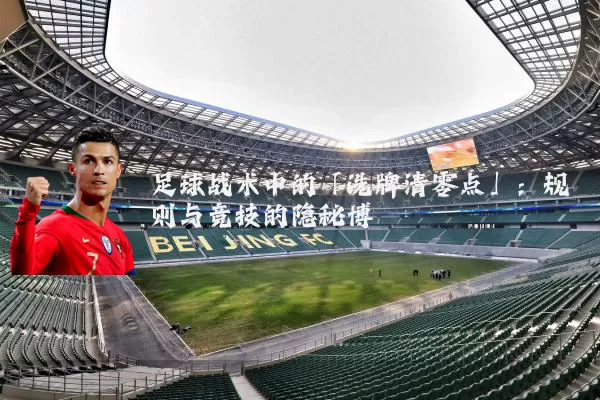 足球战术中的「洗牌清零点」：规则与竞技的隐秘博弈