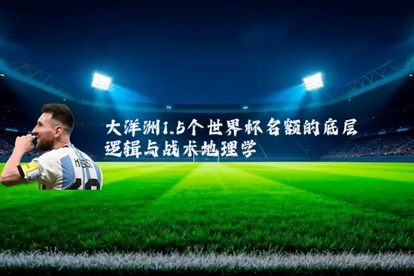大洋洲1.5个世界杯名额的底层逻辑与战术地理学