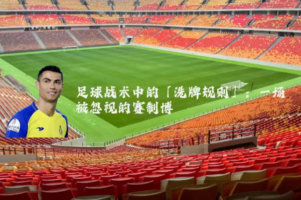 足球战术中的「洗牌规则」:一场被忽视的赛制博弈