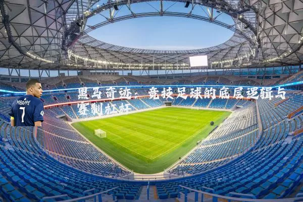 黑马奇迹:竞技足球的底层逻辑与赛制杠杆