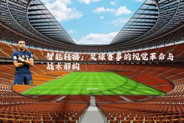 智能转播:足球赛事的视觉革命与战术解构