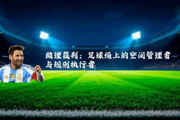 助理裁判：足球场上的空间管理者与规则执行者
