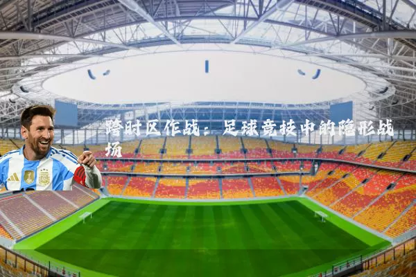 跨时区作战:足球竞技中的隐形战场