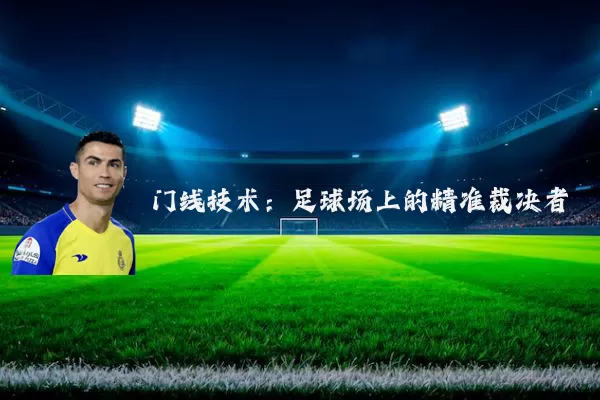 门线技术：足球场上的精准裁决者