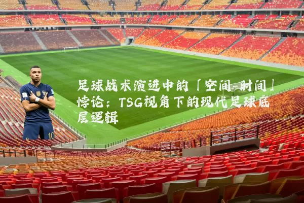 足球战术演进中的「空间-时间」悖论:TSG视角下的现代足球底层逻辑
