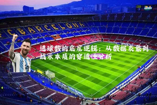 进球数的底层逻辑：从数据表象到战术本质的穿透性分析