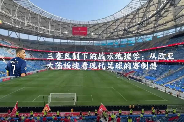 三赛区制下的战术地理学：从欧亚大陆板块看现代足球的赛制博弈