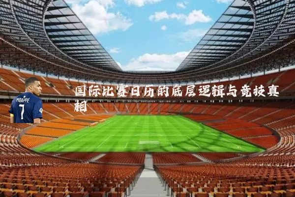 国际比赛日历的底层逻辑与竞技真相