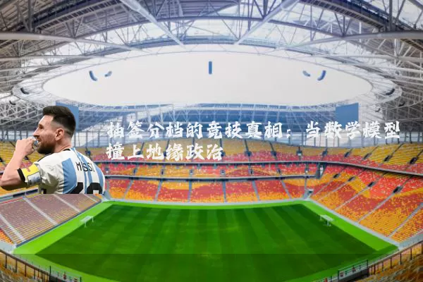抽签分档的竞技真相:当数学模型撞上地缘政治