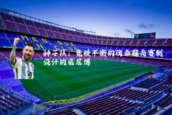 种子队：竞技平衡的伪命题与赛制设计的底层博弈