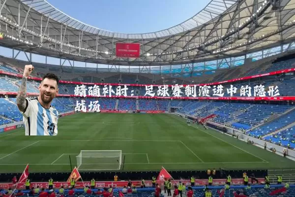 精确补时:足球赛制演进中的隐形战场